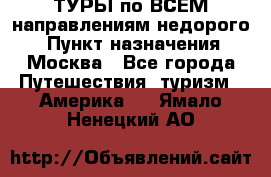 ТУРЫ по ВСЕМ направлениям недорого! › Пункт назначения ­ Москва - Все города Путешествия, туризм » Америка   . Ямало-Ненецкий АО